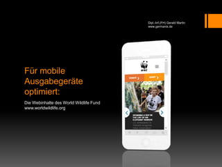 Für mobile
Ausgabegeräte
optimiert:
Die Webinhalte des World Wildlife Fund
www.worldwildlife.org
Dipl.-Inf.(FH) Gerald Martin
www.germanis.de
 