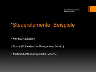 Dipl.-Inf.(FH) Gerald Martin
www.germanis.de
*Steuerelemente, Beispiele
 Menüs, Navigation
 Suche (Volltextsuche, Kategoriesuche etc.)
 Multimediasteuerung (Slider, Videos)
 