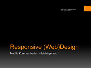 Responsive (Web)Design
Mobile Kommunikation – leicht gemacht
Dipl.-Inf.(FH) Gerald Martin
www.germanis.de
 
