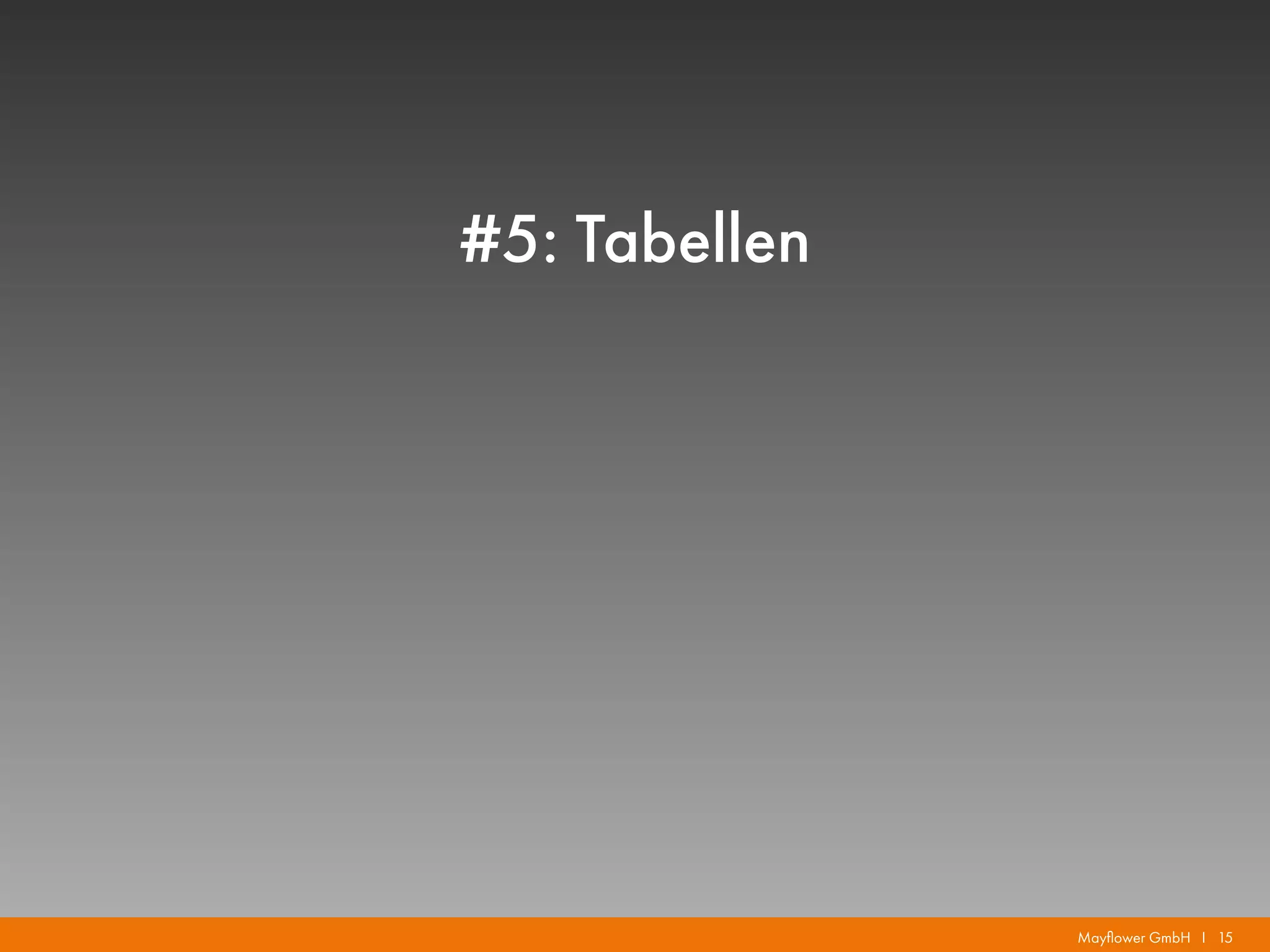 Mayflower GmbH I 15
#5: Tabellen
 