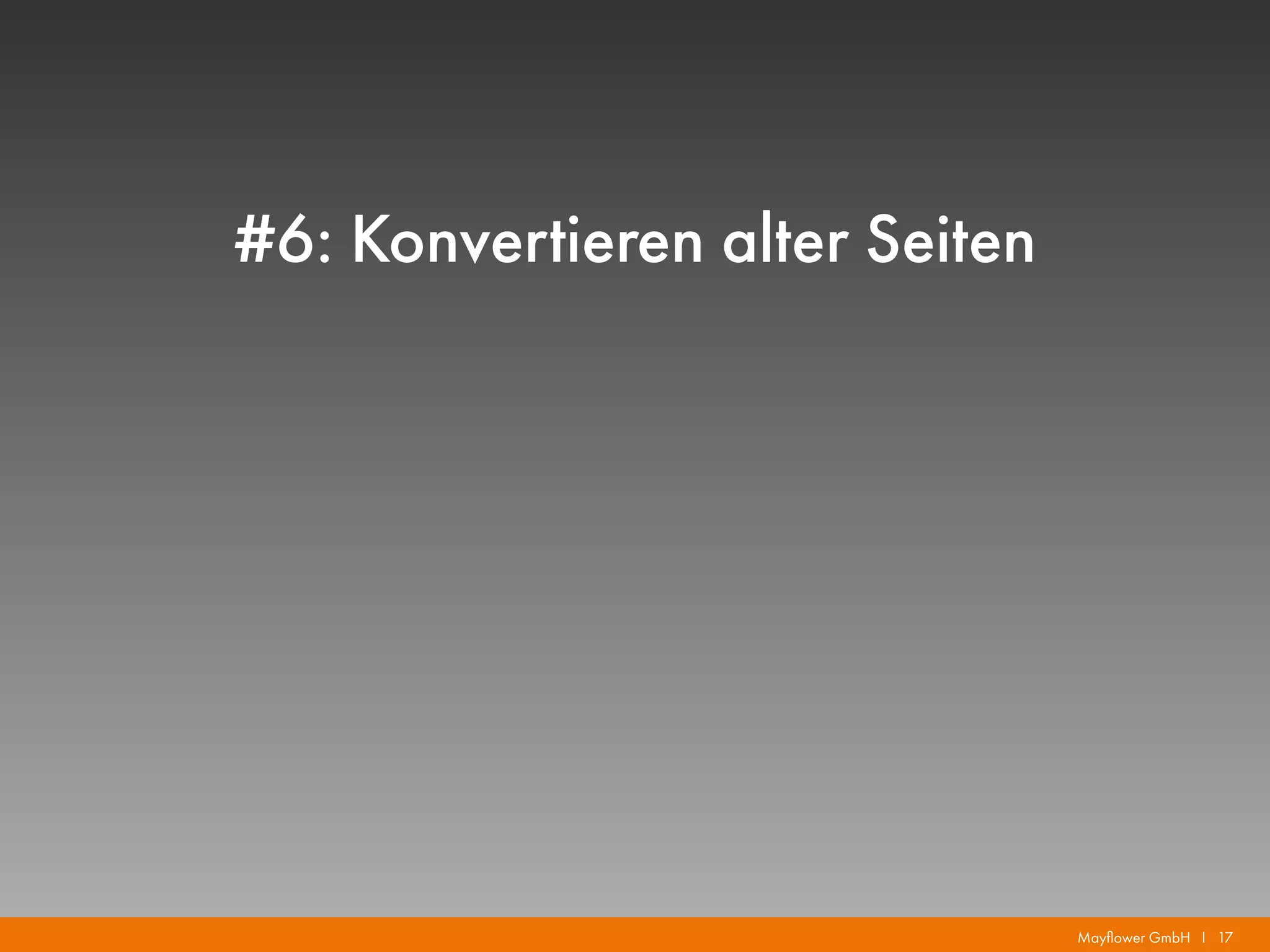 Mayflower GmbH I 17
#6: Konvertieren alter Seiten
 