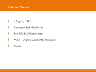 Mayflower GmbH I 2
Johannes Weber
I Jahrgang 1986
I Developer bei Mayflower
I Seit 2003: Onlinemedien
I M.Sc – Digitale Medientechnologien
I @jowe
 