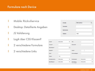 Mayflower GmbH I 36
Formulare nach Device
I Mobile: Rückrufservice
I Desktop: Detaillierte Angaben
I JS Validierung
I Logik über CSS Klassen?
I 2 verschiedene Formulare
I 2 verschiedene Links
 