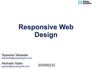 www.equalexperts.com
Responsive Web
Design
Tejaswita Takawale
ttakawale@equalexperts.com
Akshada Yadav
ayadav@equalexperts.com
 