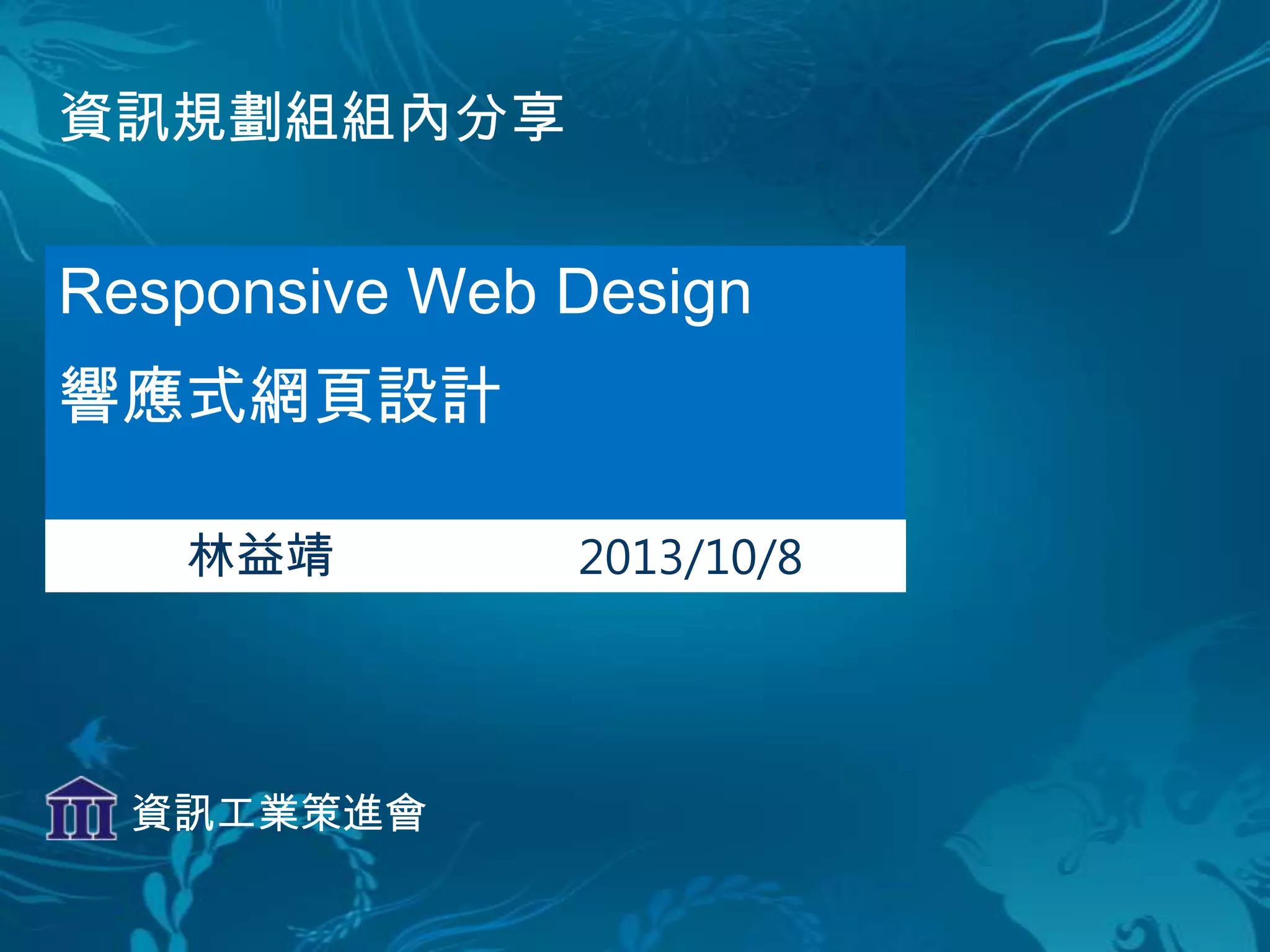資訊規劃組組內分享
Responsive Web Design
響應式網頁設計
2013/10/8
資訊工業策進會
 