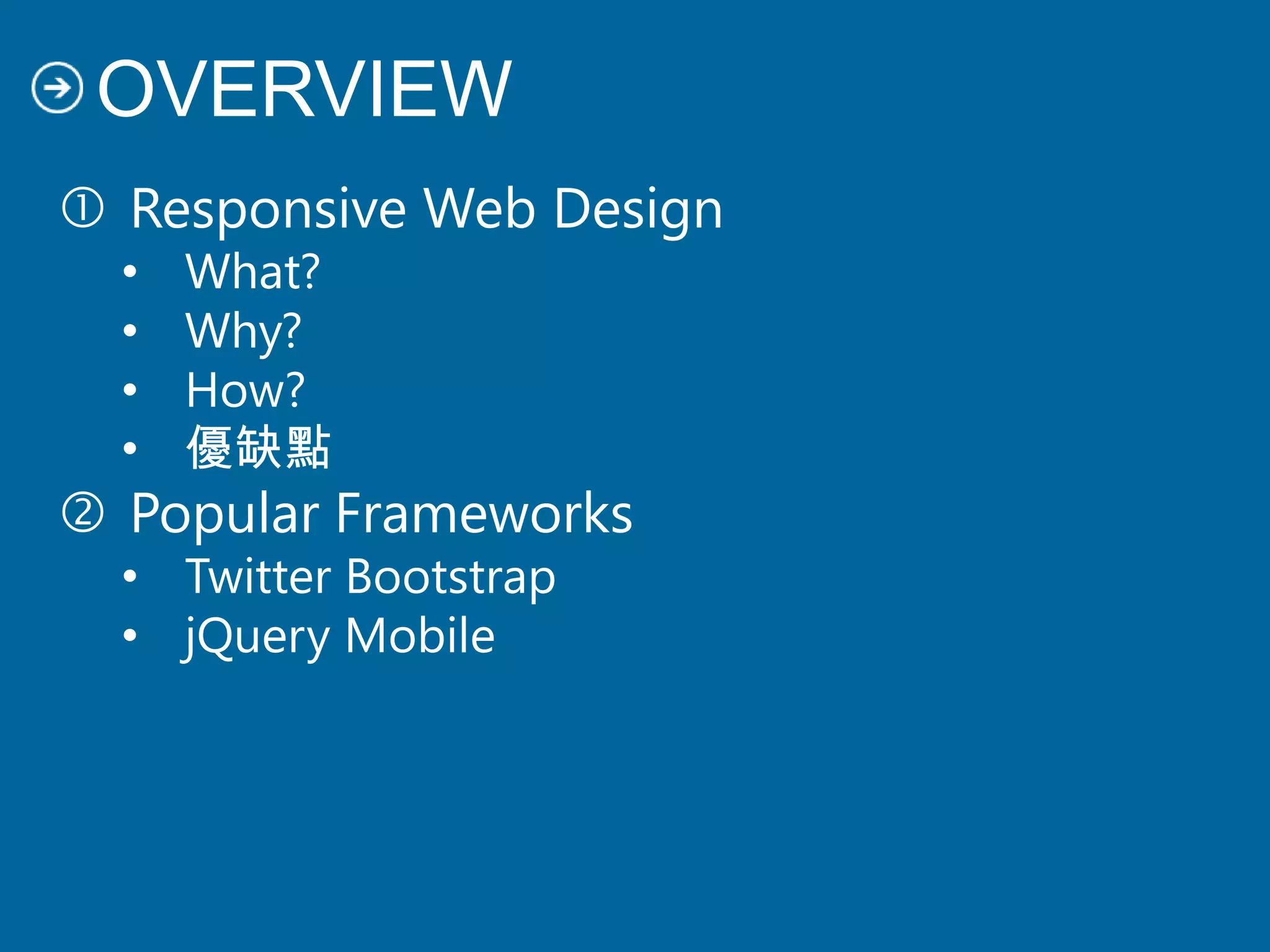 OVERVIEW
 Responsive Web Design
• What?
• Why?
• How?
• 優缺點
 Popular Frameworks
• Twitter Bootstrap
• jQuery Mobile
 
