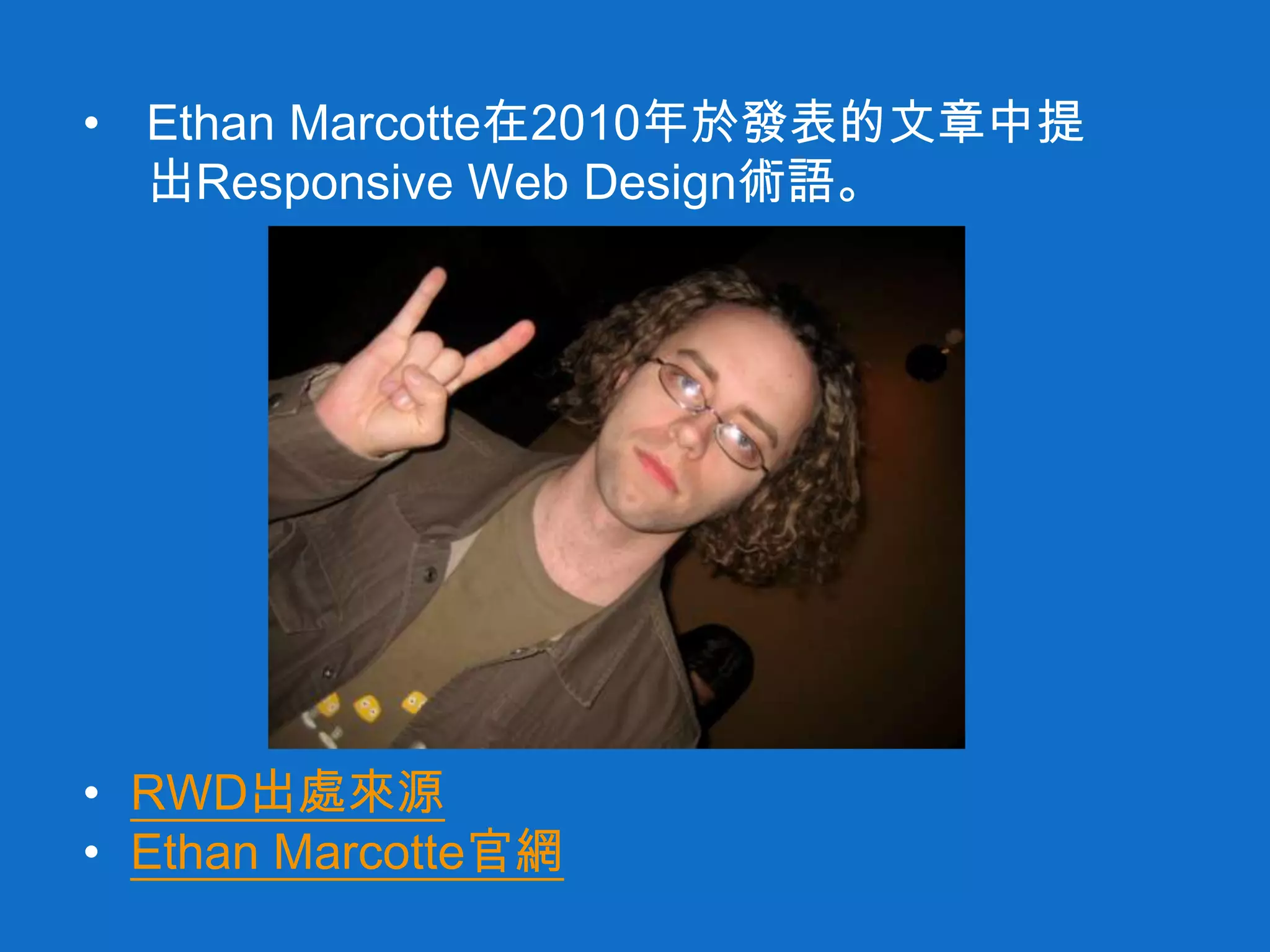 • Ethan Marcotte在2010年於發表的文章中提
出Responsive Web Design術語。
• RWD出處來源
• Ethan Marcotte官網
 