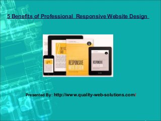 5 Benefits of Professional Responsive Website Design

Presented By: http://www.quality-web-solutions.com/

 