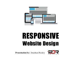 RESPONSIVE
Website Design
Presentation by: Jonathan Passley

 