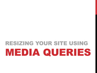 RESIZING YOUR SITE USING

MEDIA QUERIES

 