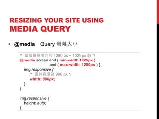 RESIZING YOUR SITE USING

MEDIA QUERY
? @media

Query ΞĻС

/* ΞĻȽ 1280 px ~ 1025 px r */
@media screen and ( min-width:1025px )
and ( max-width: 1280px ) {
img.responsive {
/* DƬȞ 900 px */
width: 900px;
}
}
img.responsive {
height: auto;
}

 
