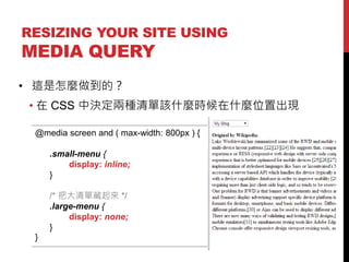 RESIZING YOUR SITE USING

MEDIA QUERY
? @Nģ

?  CSS ЛQɷNԓʲNrʲNλóF
@media screen and ( max-width: 800px ) {
.small-menu {
display: inline;
}

/* Ѵβ */
.large-menu {
display: none;
}
}

 