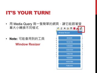 ITS YOUR TURN!
?  Media Query һbεľW퓣׌ܸΞ
ĻСDQͬʽ
? Note: ܕõĹ
Window Resizer

 
