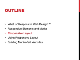 OUTLINE
? What is Responsive Web Design ?
? Responsive Elements and Media
? Responsive Layout

? Using Responsive Layout
? Building Mobile-first Websites

 