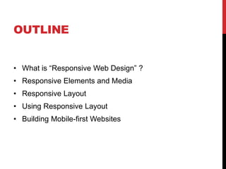OUTLINE
? What is Responsive Web Design ?
? Responsive Elements and Media
? Responsive Layout

? Using Responsive Layout
? Building Mobile-first Websites

 