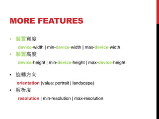 MORE FEATURES
? bÌ
device-width | min-device-width | max-device-width

? bø߶
device-height | min-device-height | max-device-height

? D
orientation (value: portrait | landscape)

? 
resolution | min-resolution | max-resolution

 