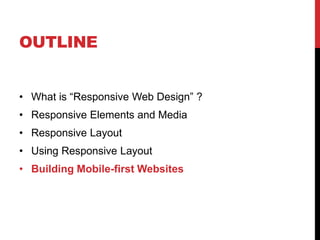 OUTLINE
? What is Responsive Web Design ?
? Responsive Elements and Media
? Responsive Layout

? Using Responsive Layout
? Building Mobile-first Websites

 