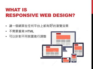 WHAT IS
RESPONSIVE WEB DESIGN?
? ׌һWκƽ̨϶кõĞg[Ч

? Ҫ، HTML
? ᘌͬbM{

 