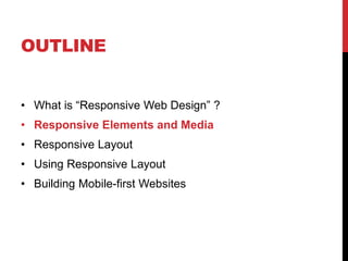 OUTLINE
? What is Responsive Web Design ?
? Responsive Elements and Media
? Responsive Layout

? Using Responsive Layout
? Building Mobile-first Websites

 