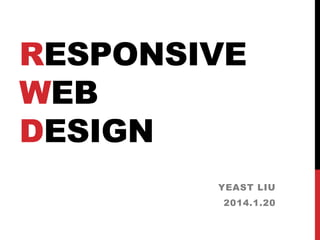 RESPONSIVE
WEB
DESIGN
YEAST LIU

2014.1.20

 