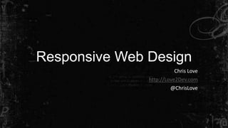 Responsive Web Design
Chris Love
http://Love2Dev.com
@ChrisLove

 