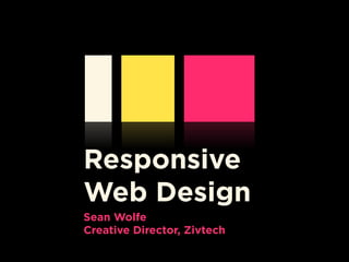 Responsive
Web Design
Sean Wolfe 
Creative Director, Zivtech
 