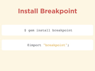 Install Breakpoint
$ gem install breakpoint
@import "breakpoint";
 