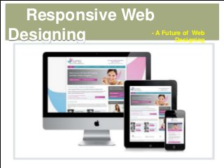 Responsive Web
Designing - A Future of Web
Designing
 