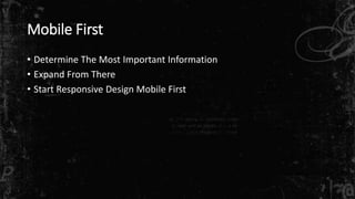 Mobile First 
• Determine The Most Important Information 
• Expand From There 
• Start Responsive Design Mobile First 
 