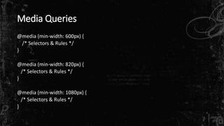 Media Queries 
@media (min-width: 600px) { 
/* Selectors & Rules */ 
} 
@media (min-width: 820px) { 
/* Selectors & Rules */ 
} 
@media (min-width: 1080px) { 
/* Selectors & Rules */ 
} 
 