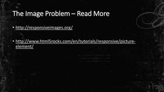 The Image Problem – Read More 
• http://responsiveimages.org/ 
• http://www.html5rocks.com/en/tutorials/responsive/picture-element/ 
 