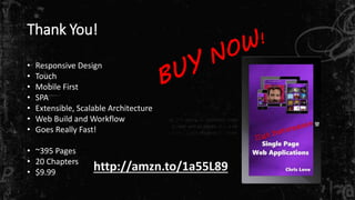 Thank You! 
• Responsive Design 
• Touch 
• Mobile First 
• SPA 
• Extensible, Scalable Architecture 
• Web Build and Workflow 
• Goes Really Fast! 
• ~395 Pages 
• 20 Chapters 
• $9.99 http://amzn.to/1a55L89 
