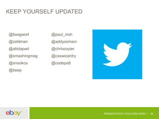 KEEP YOURSELF UPDATED 
PRESENTATION TITLE GOES HERE 56 
@boagworl 
@zeldman 
@alistapart 
@smashingmag 
@snookca 
@beep 
@paul_irish 
@addyosmani 
@chriscoyier 
@csswizardry 
@codepo8 
 