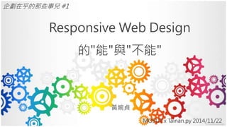 Responsive Web Design 
的"能"與"不能" 
黃婉貞 
MOSUT x Tainan.py 2014/11/22 
企劃在乎的那些事兒#1 
 