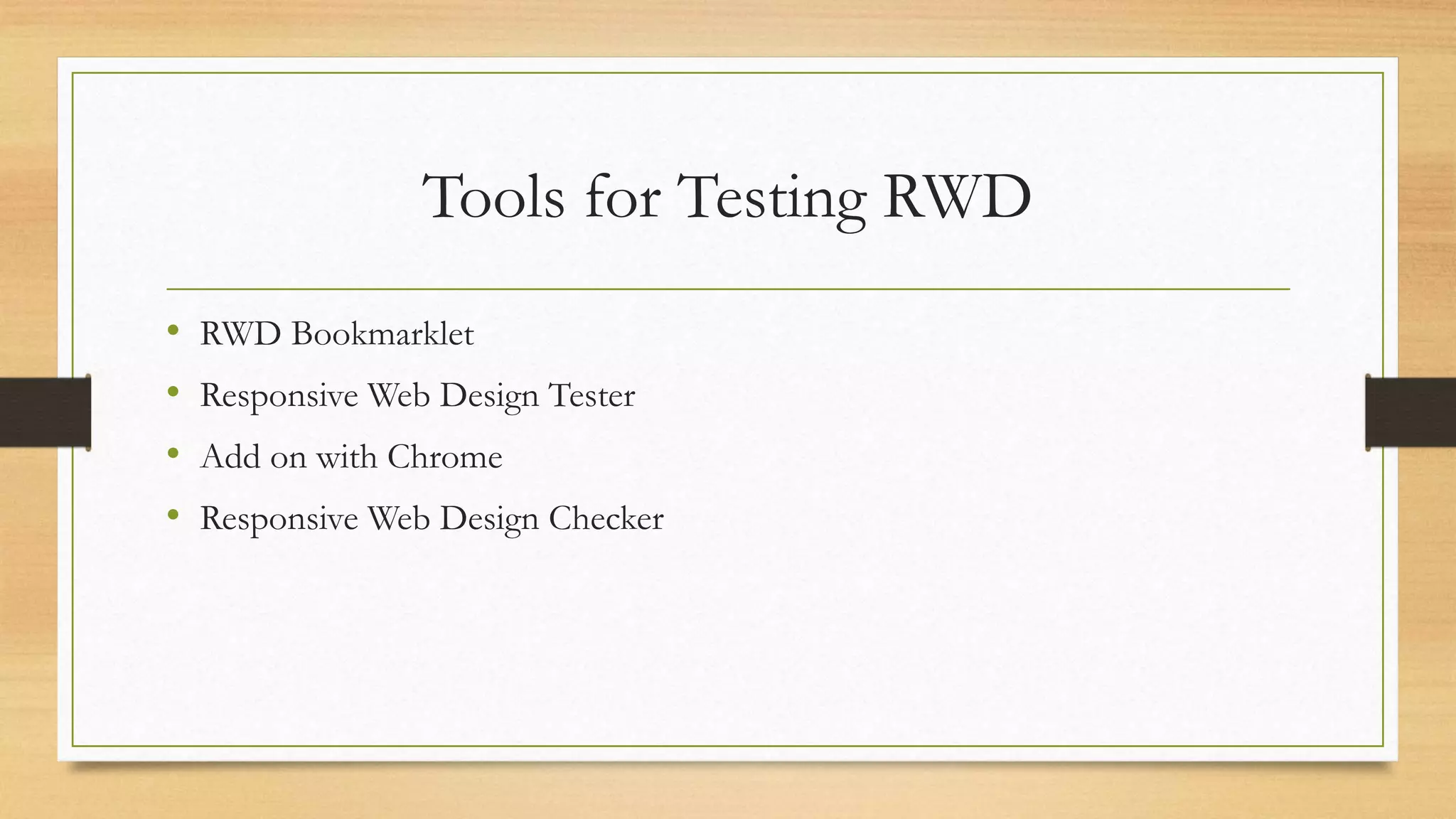 Tools for Testing RWD 
• RWD Bookmarklet 
• Responsive Web Design Tester 
• Add on with Chrome 
• Responsive Web Design Checker 
 