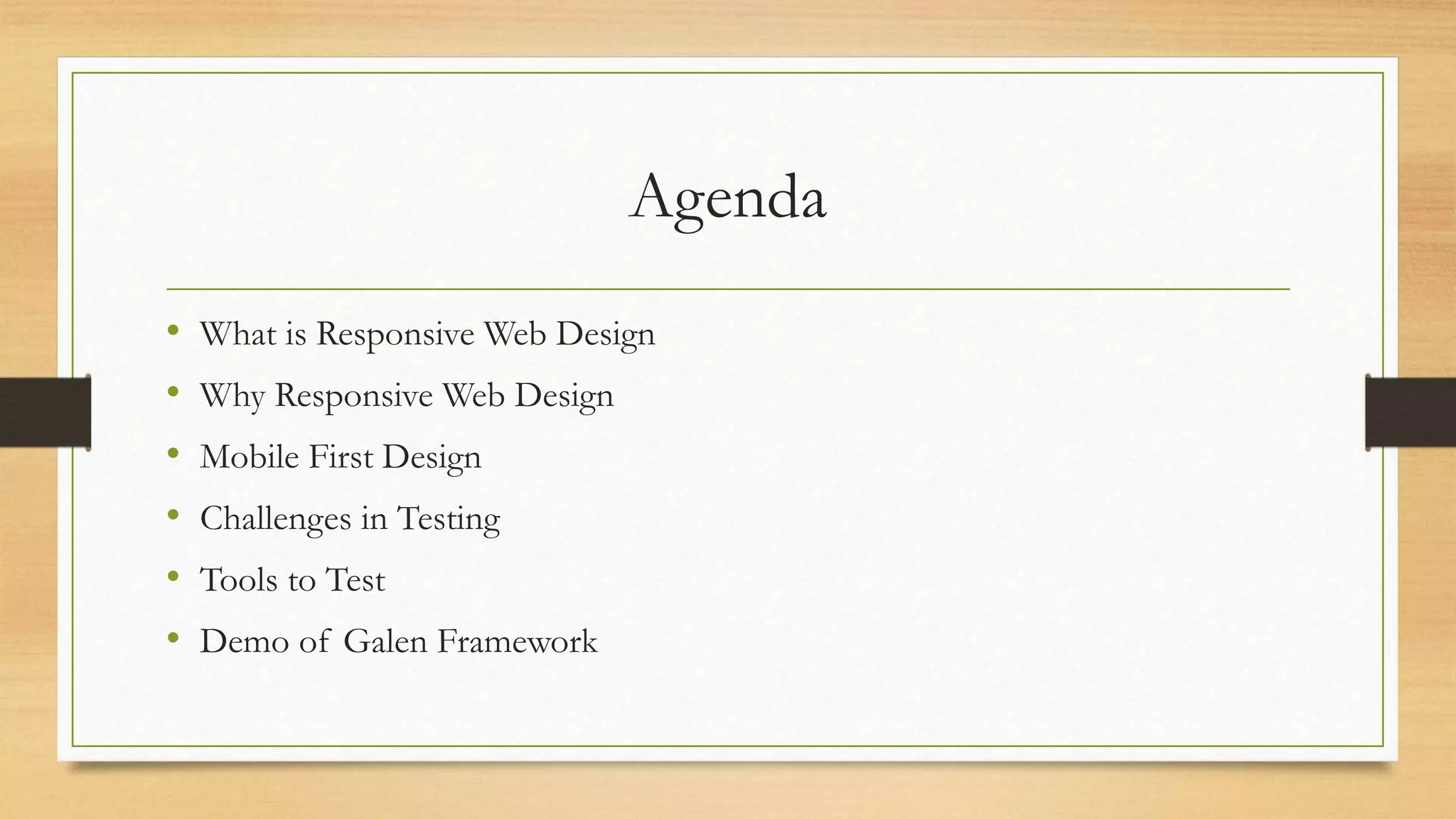 Agenda 
• What is Responsive Web Design 
• Why Responsive Web Design 
• Mobile First Design 
• Challenges in Testing 
• Tools to Test 
• Demo of Galen Framework 
 