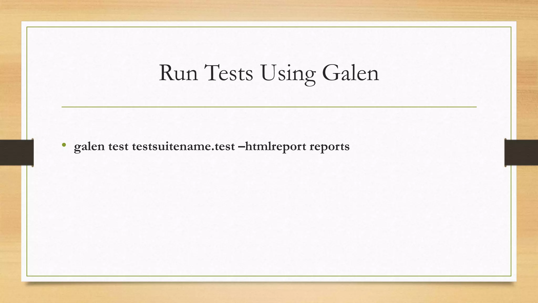 Run Tests Using Galen 
• galen test testsuitename.test –htmlreport reports 
 