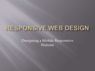 Designing a Mobile Responsive
Website
 