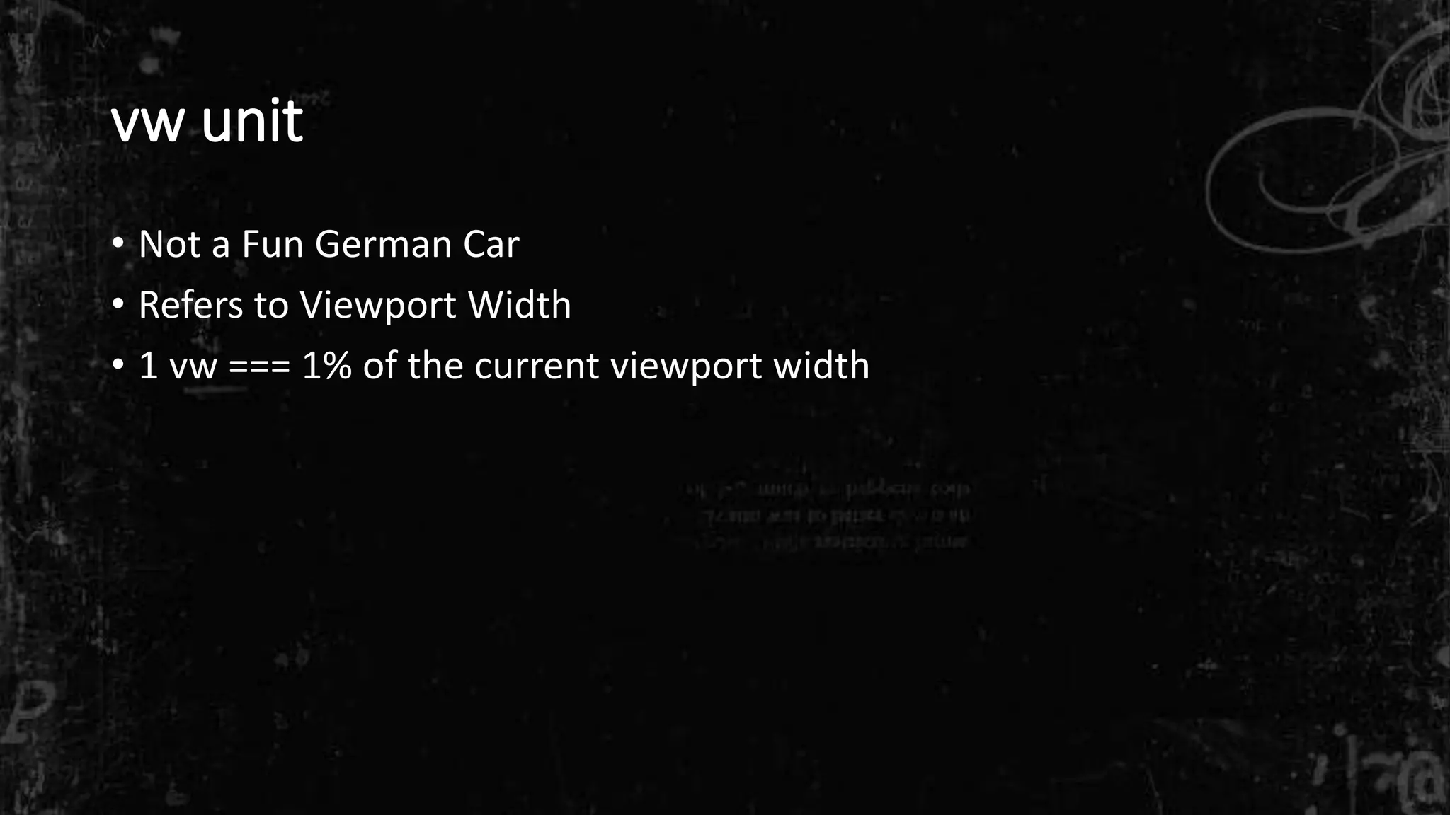 vw unit
• Not a Fun German Car
• Refers to Viewport Width
• 1 vw === 1% of the current viewport width
 