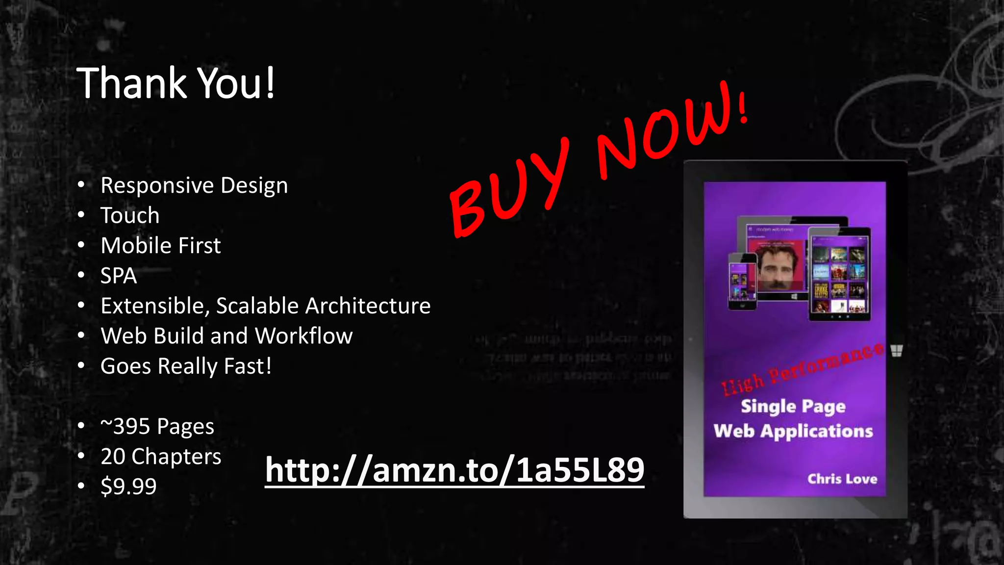 Thank You!
• Responsive Design
• Touch
• Mobile First
• SPA
• Extensible, Scalable Architecture
• Web Build and Workflow
• Goes Really Fast!
• ~395 Pages
• 20 Chapters
• $9.99
http://amzn.to/1a55L89
 