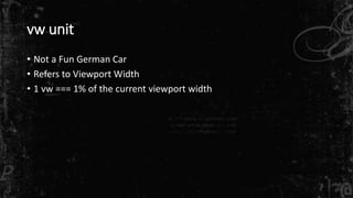 vw unit
• Not a Fun German Car
• Refers to Viewport Width
• 1 vw === 1% of the current viewport width
 