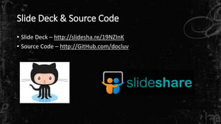 Slide Deck & Source Code
• Slide Deck – http://slidesha.re/19NZInK
• Source Code – http://GitHub.com/docluv
 