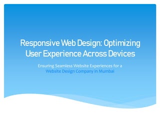 Responsive Web Design: Optimizing
User Experience Across Devices
Ensuring Seamless Website Experiences for a
Website Design Company in Mumbai
 