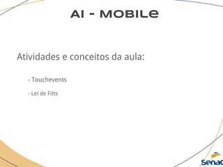 AI - Mobile
Atividades e conceitos da aula:
- Touchevents
- Lei de Fitts
 