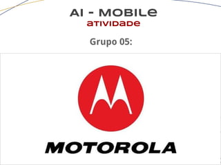AI - Mobile
atividade
Grupo 05:
 
