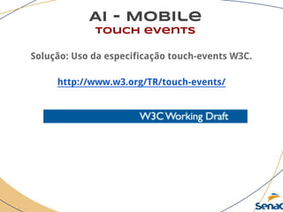 AI - Mobile
touch events
Solução: Uso da especificação touch-events W3C.
http://www.w3.org/TR/touch-events/
 