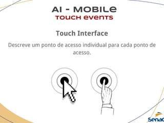 AI - Mobile
touch events
Touch Interface
Descreve um ponto de acesso individual para cada ponto de
acesso.
 