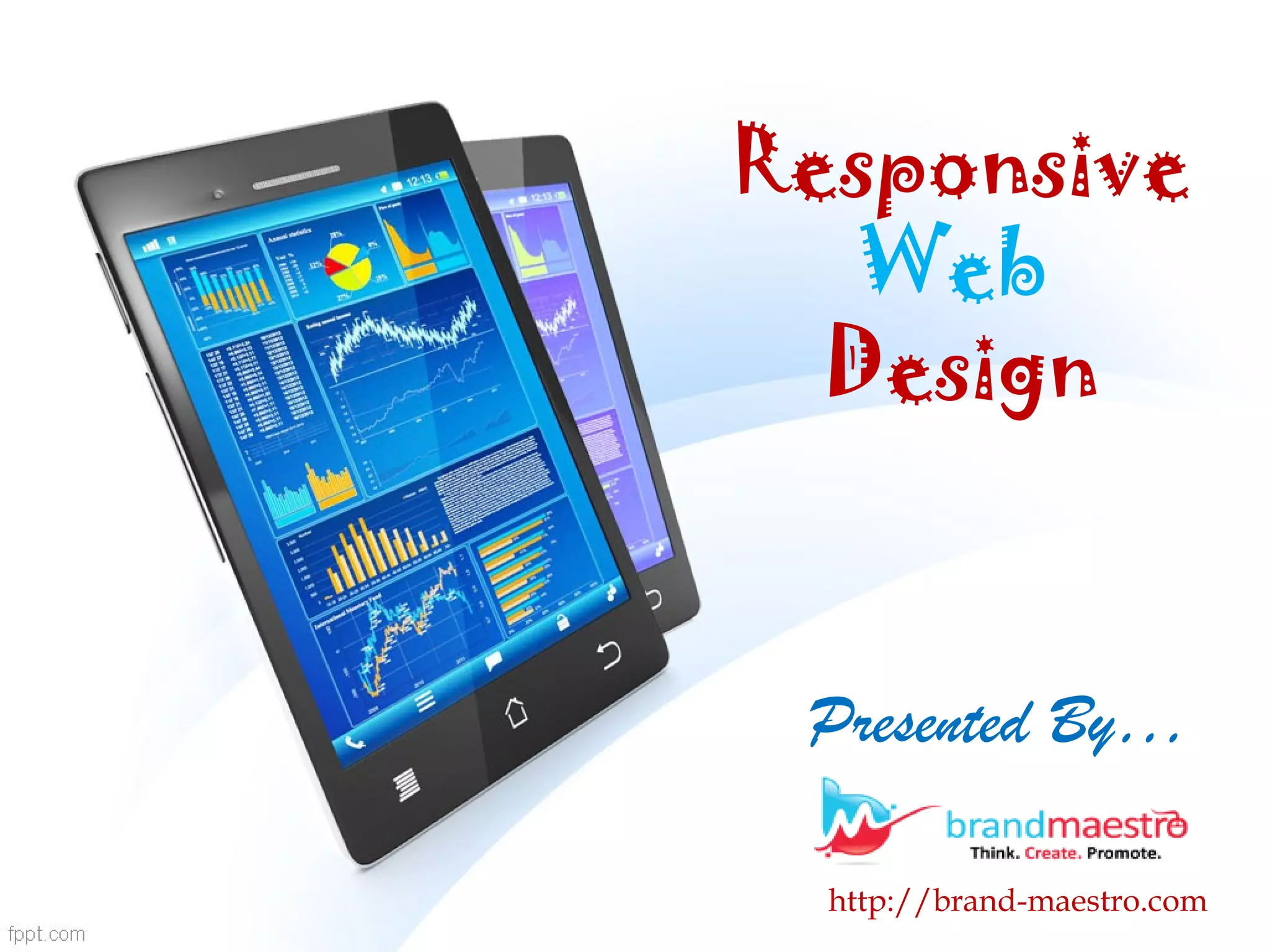 Responsive
Web
Design
Presented By…
http://brand-maestro.com