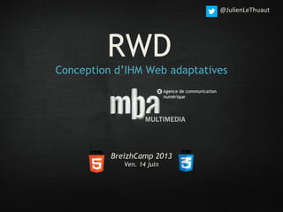 RWD
Conception d’IHM Web adaptatives
BreizhCamp 2013
Ven. 14 juin
@JulienLeThuaut
 