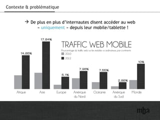 4
Contexte & problématique
 De plus en plus d’internautes disent accéder au web
« uniquement » depuis leur mobile/tablette !
 